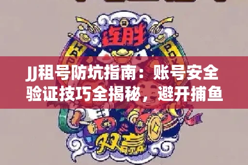 JJ租号防坑指南：账号安全验证技巧全揭秘，避开捕鱼陷阱！