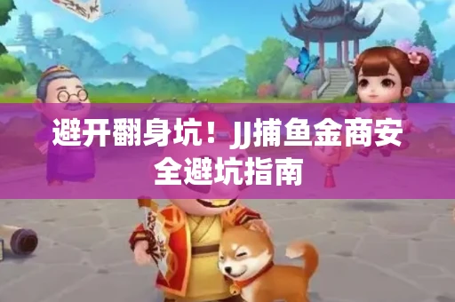 避开翻身坑！JJ捕鱼金商安全避坑指南
