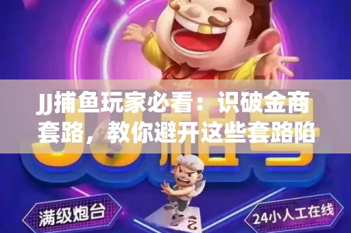 JJ捕鱼玩家必看：识破金商套路，教你避开这些套路陷阱！