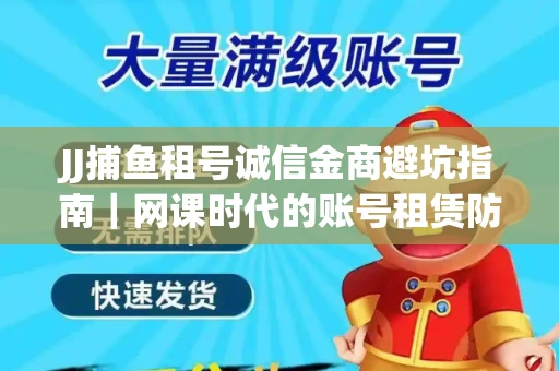 JJ捕鱼租号诚信金商避坑指南｜网课时代的账号租赁防骗秘诀