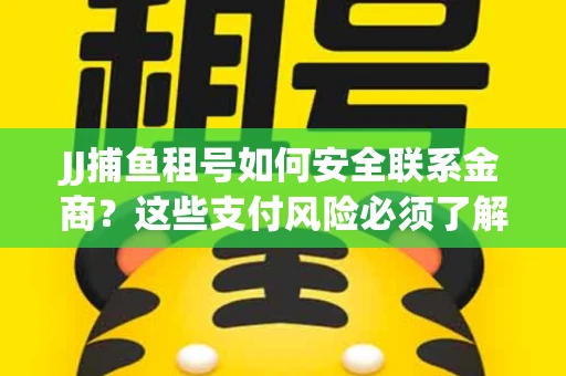 JJ捕鱼租号如何安全联系金商？这些支付风险必须了解