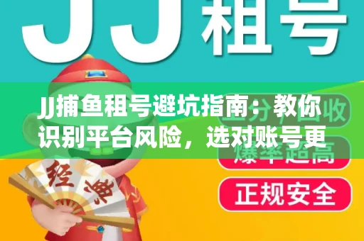 JJ捕鱼租号避坑指南：教你识别平台风险，选对账号更安心