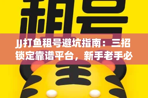 JJ打鱼租号避坑指南：三招锁定靠谱平台，新手老手必看