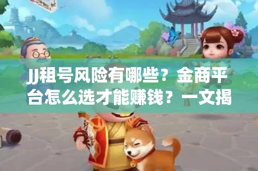 JJ租号风险有哪些？金商平台怎么选才能赚钱？一文揭秘！