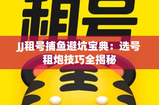 JJ租号捕鱼避坑宝典：选号租炮技巧全揭秘