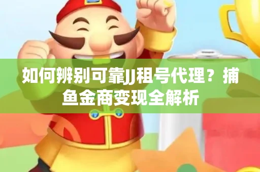 如何辨别可靠JJ租号代理？捕鱼金商变现全解析