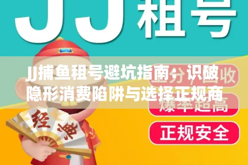 JJ捕鱼租号避坑指南：识破隐形消费陷阱与选择正规商家全攻略
