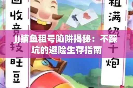 JJ捕鱼租号陷阱揭秘：不踩坑的避险生存指南