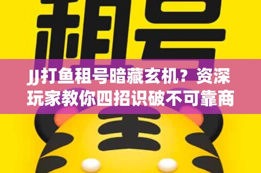 JJ打鱼租号暗藏玄机？资深玩家教你四招识破不可靠商家