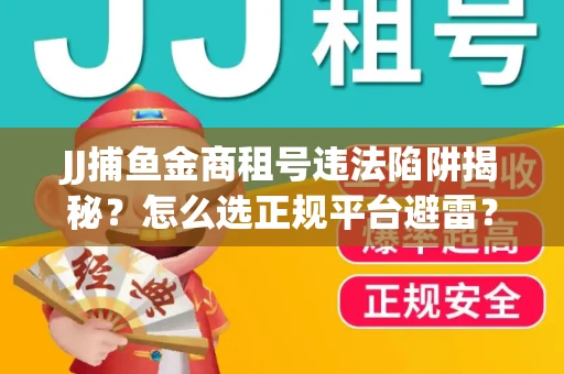 JJ捕鱼金商租号违法陷阱揭秘？怎么选正规平台避雷？