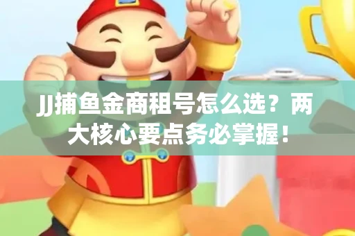 JJ捕鱼金商租号怎么选？两大核心要点务必掌握！