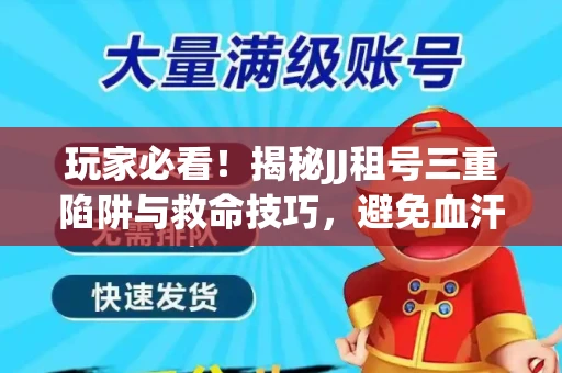 玩家必看！揭秘JJ租号三重陷阱与救命技巧，避免血汗钱打水漂