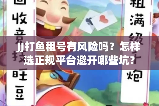 JJ打鱼租号有风险吗？怎样选正规平台避开哪些坑？