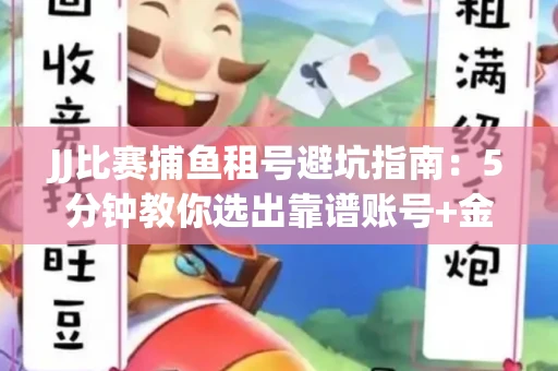 JJ比赛捕鱼租号避坑指南：5分钟教你选出靠谱账号+金商