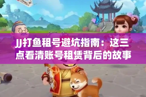 JJ打鱼租号避坑指南：这三点看清账号租赁背后的故事