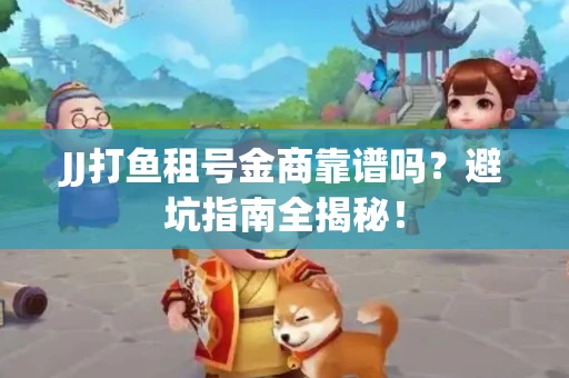 JJ打鱼租号金商靠谱吗？避坑指南全揭秘！