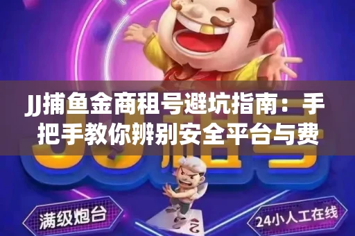 JJ捕鱼金商租号避坑指南：手把手教你辨别安全平台与费用小白