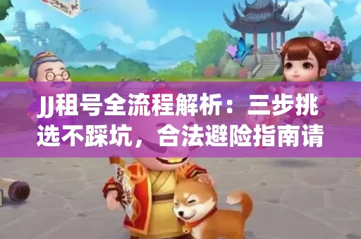 JJ租号全流程解析：三步挑选不踩坑，合法避险指南请收好