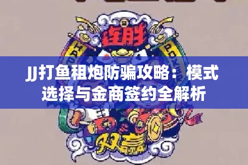 JJ打鱼租炮防骗攻略：模式选择与金商签约全解析