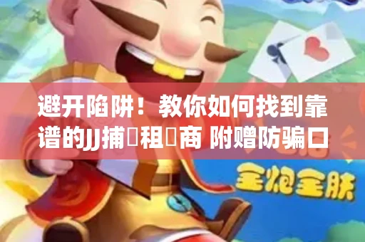 避开陷阱！教你如何找到靠谱的JJ捕魚租號商 附赠防骗口诀