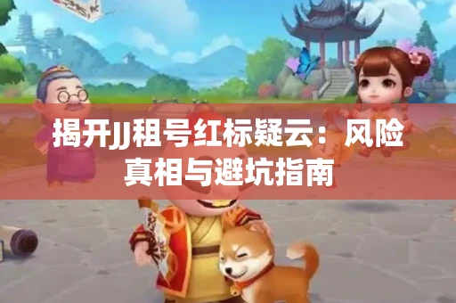 揭开JJ租号红标疑云：风险真相与避坑指南