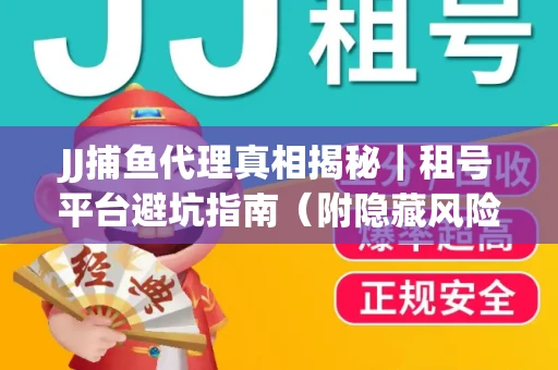 JJ捕鱼代理真相揭秘｜租号平台避坑指南（附隐藏风险预警）