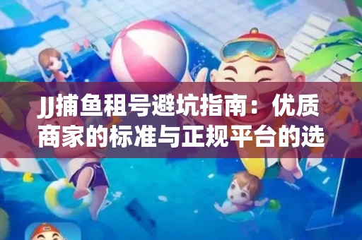 JJ捕鱼租号避坑指南：优质商家的标准与正规平台的选择策略