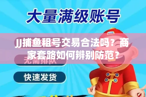 JJ捕鱼租号交易合法吗？商家套路如何辨别防范？