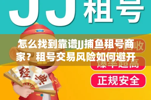 怎么找到靠谱JJ捕鱼租号商家？租号交易风险如何避开？选择技巧收好！