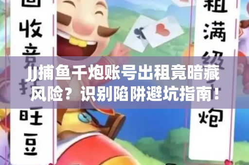 JJ捕鱼千炮账号出租竟暗藏风险？识别陷阱避坑指南！