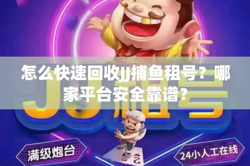 怎么快速回收JJ捕鱼租号？哪家平台安全靠谱？
