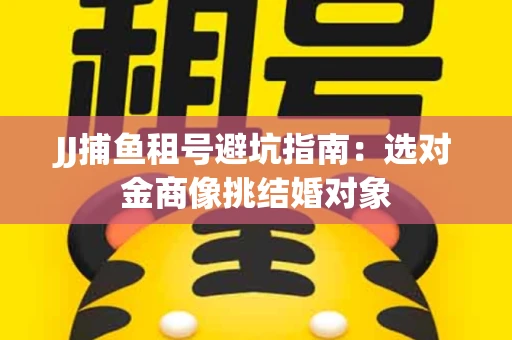 JJ捕鱼租号避坑指南：选对金商像挑结婚对象