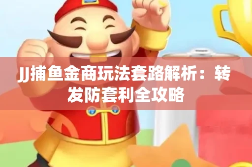 JJ捕鱼金商玩法套路解析：转发防套利全攻略