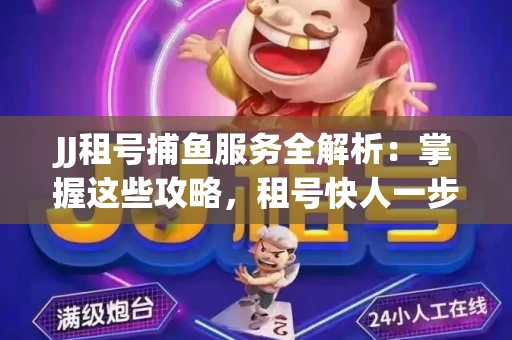 JJ租号捕鱼服务全解析：掌握这些攻略，租号快人一步！