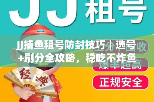 JJ捕鱼租号防封技巧|选号+刷分全攻略,稳吃不炸鱼! JJ捕鱼租号防封技巧|选号+刷分全攻略,稳吃不炸鱼!