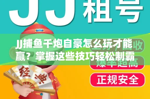 JJ捕鱼千炮自豪怎么玩才能赢？掌握这些技巧轻松制霸