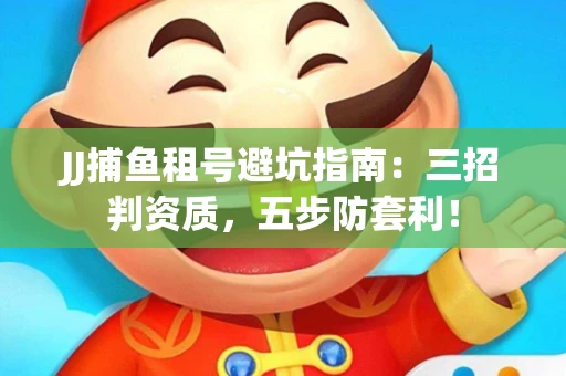 JJ捕鱼租号避坑指南：三招判资质，五步防套利！